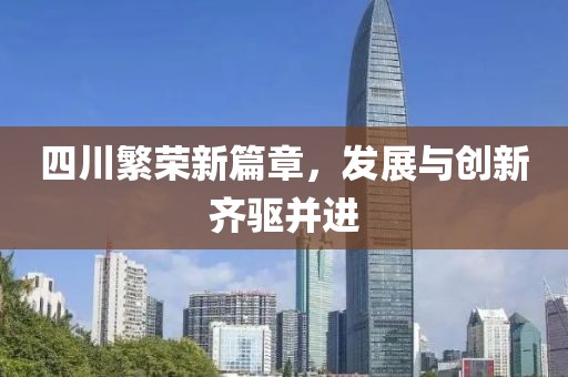 四川繁荣新篇章，发展与创新齐驱并进