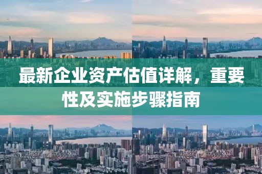 最新企业资产估值详解，重要性及实施步骤指南
