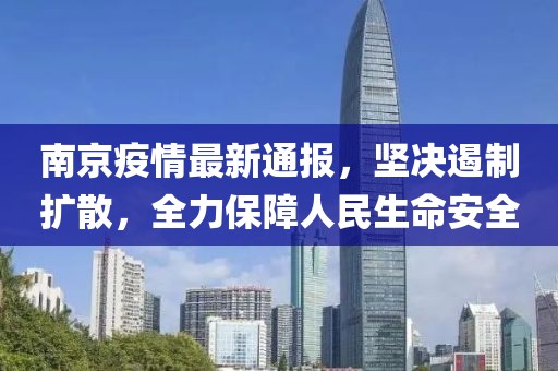 南京疫情最新通报，坚决遏制扩散，全力保障人民生命安全