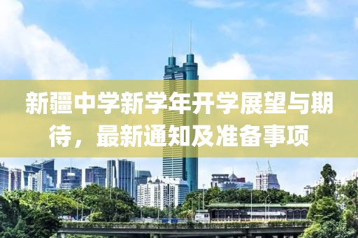 新疆中学新学年开学展望与期待，最新通知及准备事项