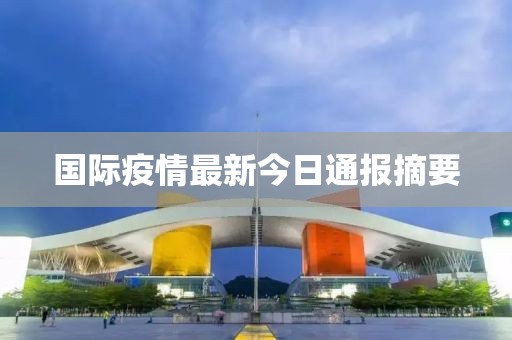 国际疫情最新今日通报摘要