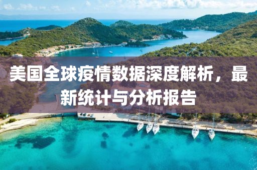 美国全球疫情数据深度解析，最新统计与分析报告