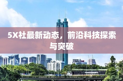 5X社最新动态，前沿科技探索与突破