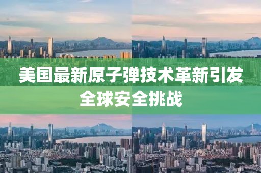 美国最新原子弹技术革新引发全球安全挑战