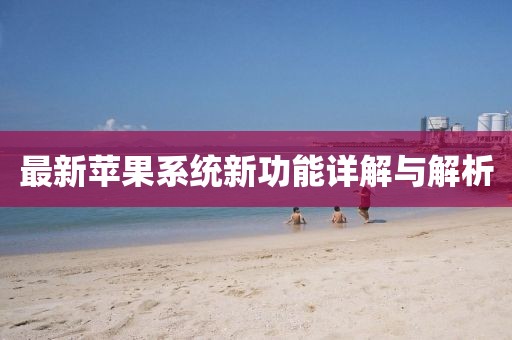 最新苹果系统新功能详解与解析