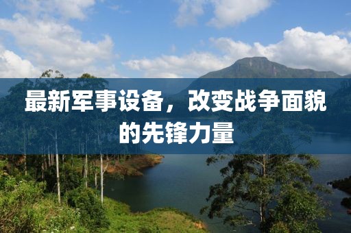 最新军事设备，改变战争面貌的先锋力量