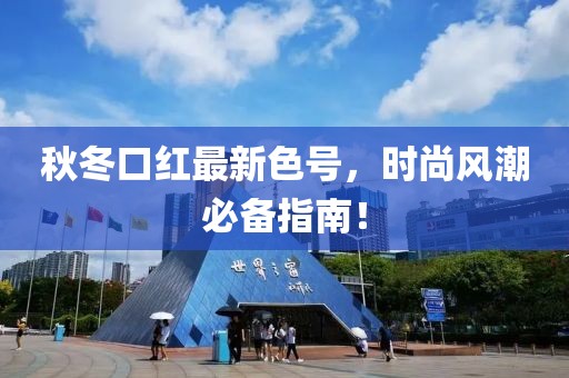 秋冬口红最新色号，时尚风潮必备指南！