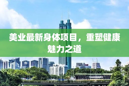 美业最新身体项目，重塑健康魅力之道