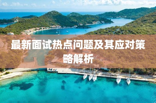 最新面试热点问题及其应对策略解析