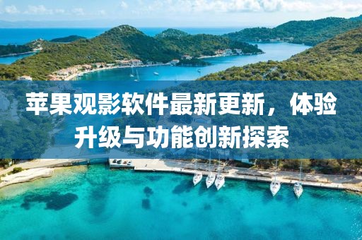 苹果观影软件最新更新，体验升级与功能创新探索