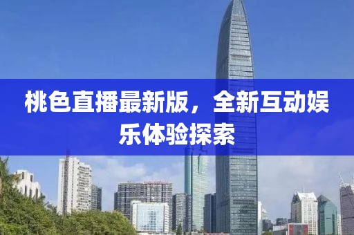 桃色直播最新版，全新互动娱乐体验探索