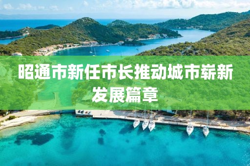 昭通市新任市长推动城市崭新发展篇章