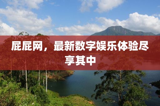 屁屁网，最新数字娱乐体验尽享其中