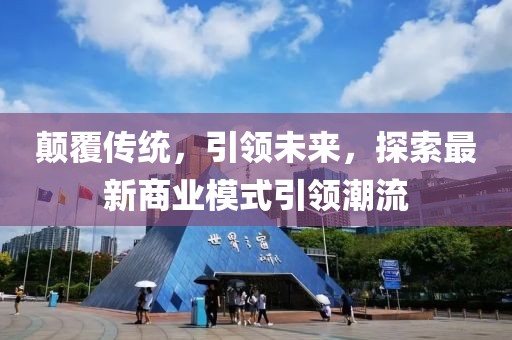 颠覆传统，引领未来，探索最新商业模式引领潮流