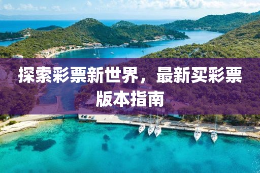 探索彩票新世界，最新买彩票版本指南
