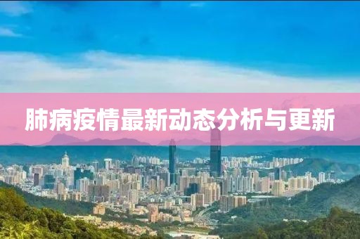 肺病疫情最新动态分析与更新