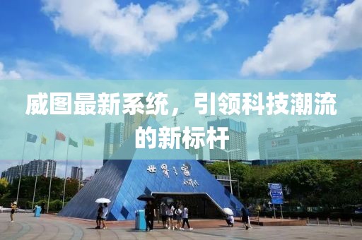 威图最新系统，引领科技潮流的新标杆