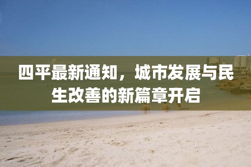 四平最新通知，城市发展与民生改善的新篇章开启