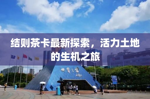 结则茶卡最新探索，活力土地的生机之旅