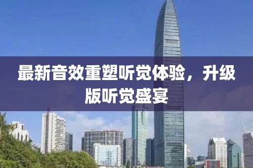 最新音效重塑听觉体验，升级版听觉盛宴