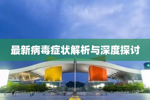 最新病毒症状解析与深度探讨