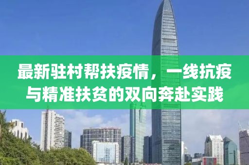 最新驻村帮扶疫情，一线抗疫与精准扶贫的双向奔赴实践
