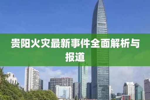 贵阳火灾最新事件全面解析与报道