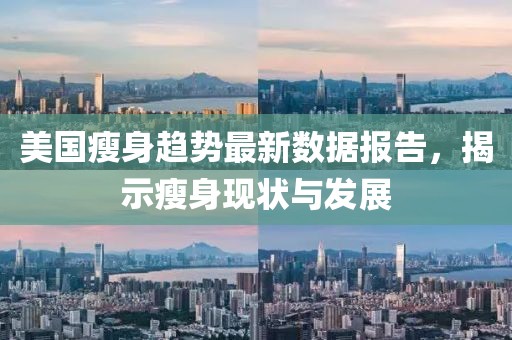 美国瘦身趋势最新数据报告，揭示瘦身现状与发展