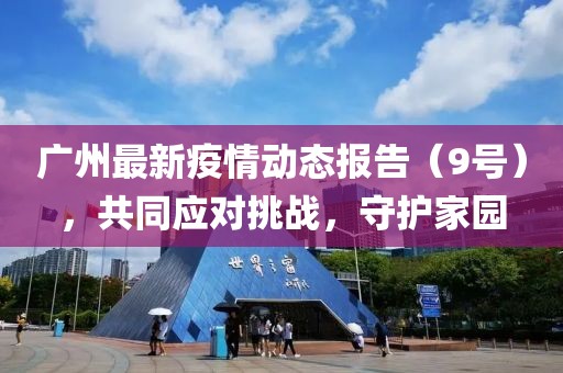 广州最新疫情动态报告（9号），共同应对挑战，守护家园