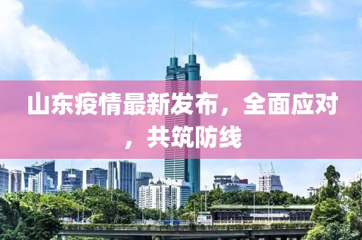 山东疫情最新发布，全面应对，共筑防线