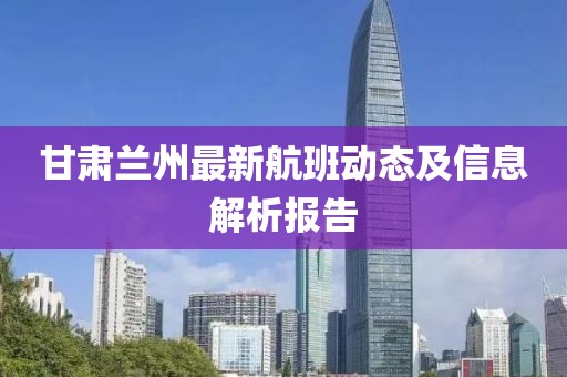 甘肃兰州最新航班动态及信息解析报告