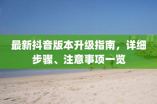 最新抖音版本升级指南，详细步骤、注意事项一览