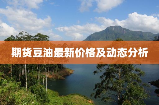期货豆油最新价格及动态分析