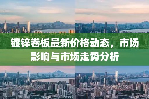 镀锌卷板最新价格动态，市场影响与市场走势分析