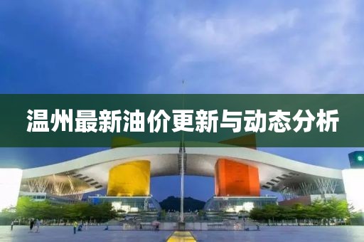 温州最新油价更新与动态分析