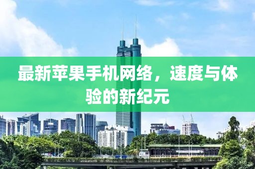 最新苹果手机网络，速度与体验的新纪元