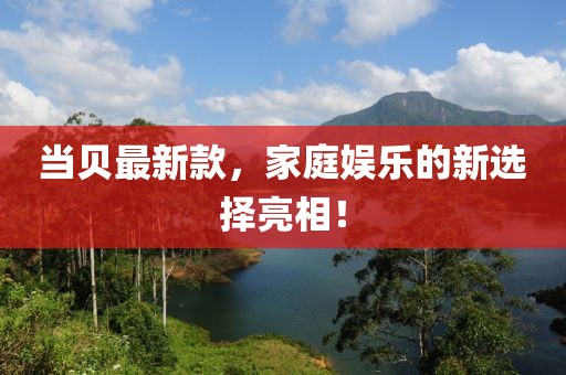 当贝最新款，家庭娱乐的新选择亮相！