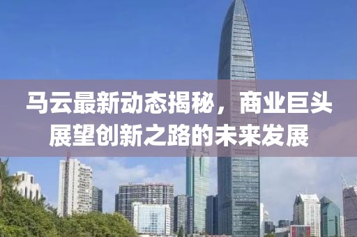 马云最新动态揭秘，商业巨头展望创新之路的未来发展