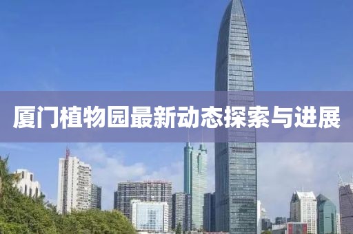 厦门植物园最新动态探索与进展