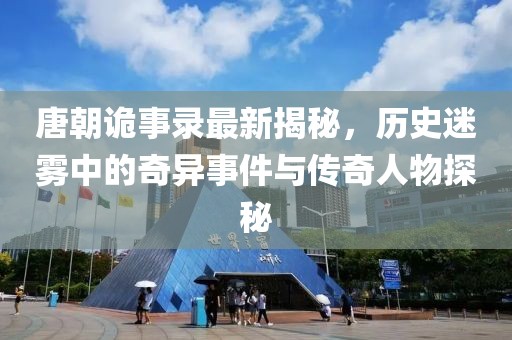 唐朝诡事录最新揭秘，历史迷雾中的奇异事件与传奇人物探秘