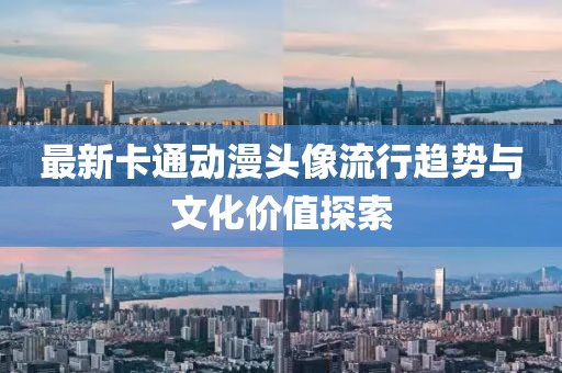 最新卡通动漫头像流行趋势与文化价值探索