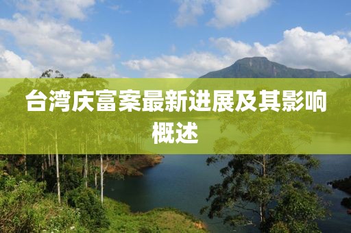 台湾庆富案最新进展及其影响概述