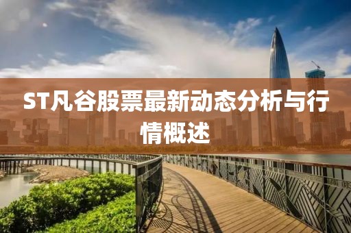 ST凡谷股票最新动态分析与行情概述