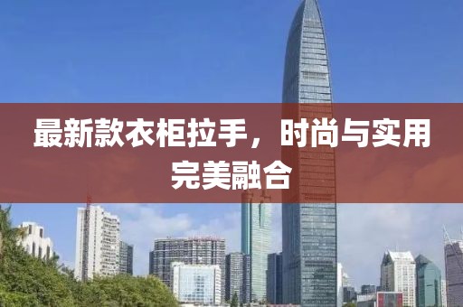 最新款衣柜拉手，时尚与实用完美融合