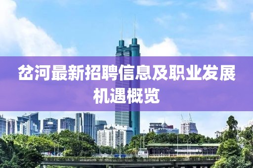 岔河最新招聘信息及职业发展机遇概览