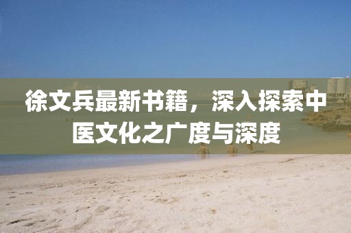 徐文兵最新书籍，深入探索中医文化之广度与深度