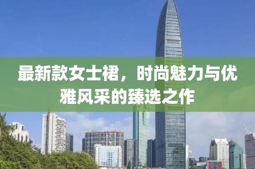 最新款女士裙，时尚魅力与优雅风采的臻选之作