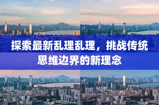 探索最新乱理乱理，挑战传统思维边界的新理念