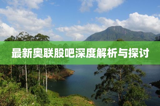 最新奥联股吧深度解析与探讨
