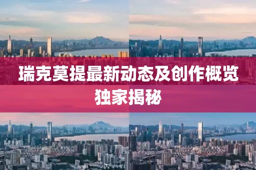 瑞克莫提最新动态及创作概览独家揭秘